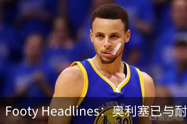 Footy Headlines：奥利塞已与耐克达成赞助协议