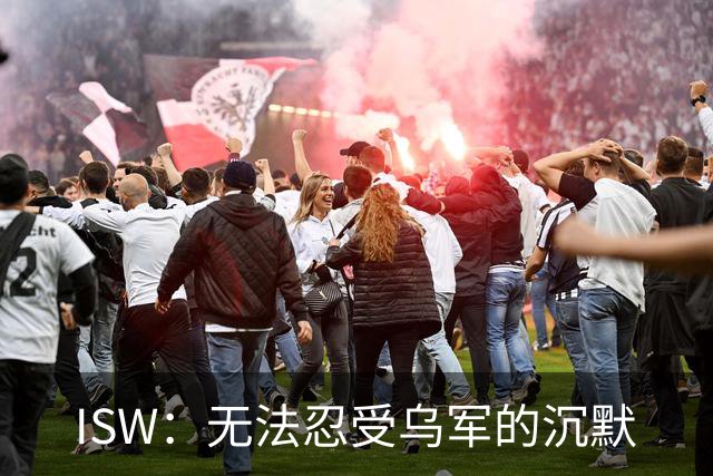 ISW：无法忍受乌军的沉默