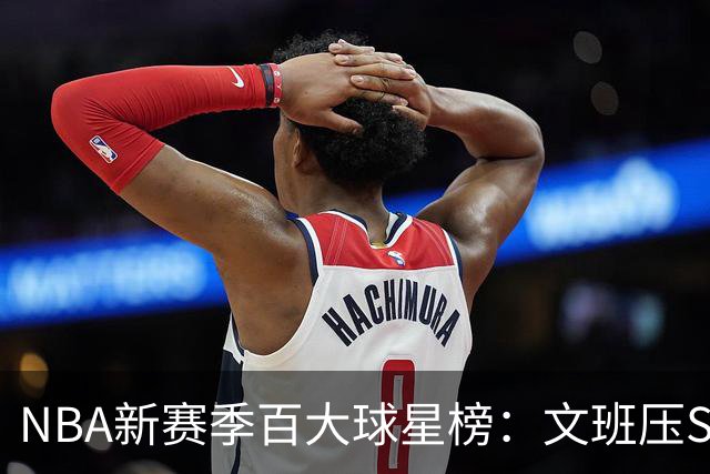NBA新赛季百大球星榜：文班压SGA居首 库里10阿杜15詹姆斯19