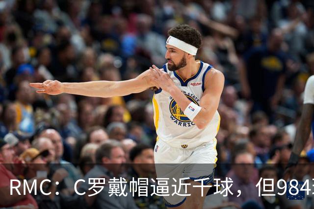RMC：C罗戴帽逼近千球，但984球还是985球仍存争议