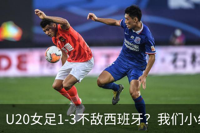 U20女足1-3不敌西班牙？我们小组出线且踢出了拼搏精神