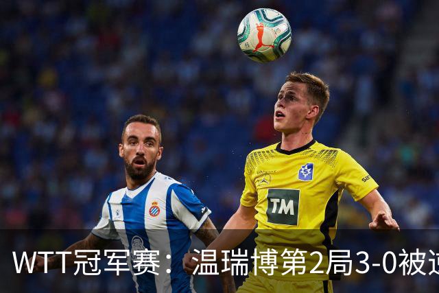 WTT冠军赛：温瑞博第2局3-0被逆转！梁靖崑德比战2-0领先，冲16强！